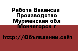 Работа Вакансии - Производство. Мурманская обл.,Мончегорск г.